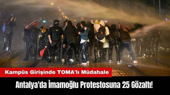 Antalya'da İmamoğlu Protestosuna 25 Gözaltı! Kampüs Girişinde TOMA'lı Müdahale