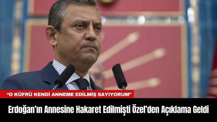Erdoğan’ın Annesine Hakaret Edilmişti Özel’den Açıklama Geldi