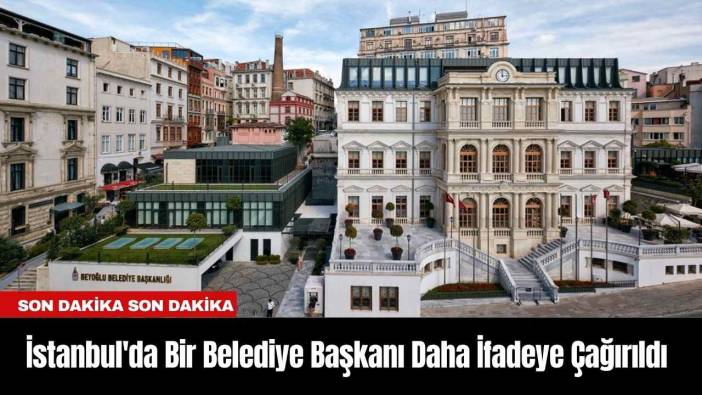 İstanbul'da Bir Belediye Başkanı Daha İfadeye Çağırıldı