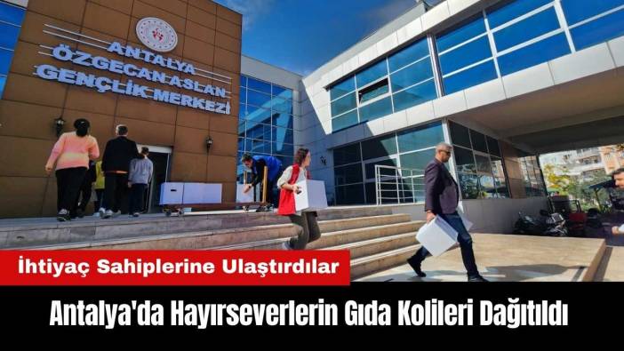 Antalya'da Hayırseverlerin Gıda Kolileri Dağıtıldı