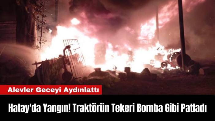 Hatay'da Yangın! Traktörün Tekeri Bomba Gibi Patladı