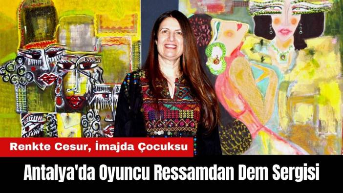 Antalya'da Oyuncu Ressamdan Renkte Cesur, İmajda Çocuksu Dem Sergisi