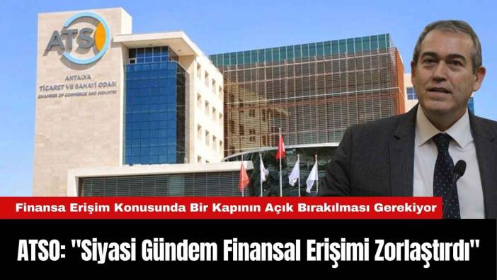 ATSO: "Siyasi Gündem Finansal Erişimi Zorlaştırdı"