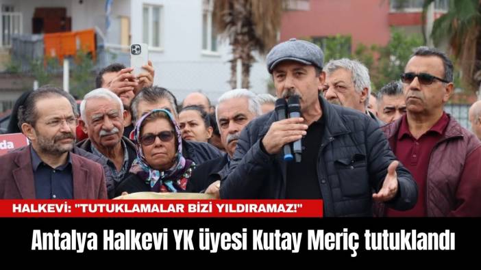 Antalya Halkevi YK Üyesi Kutay Meriç tutuklandı... Halkevi: 