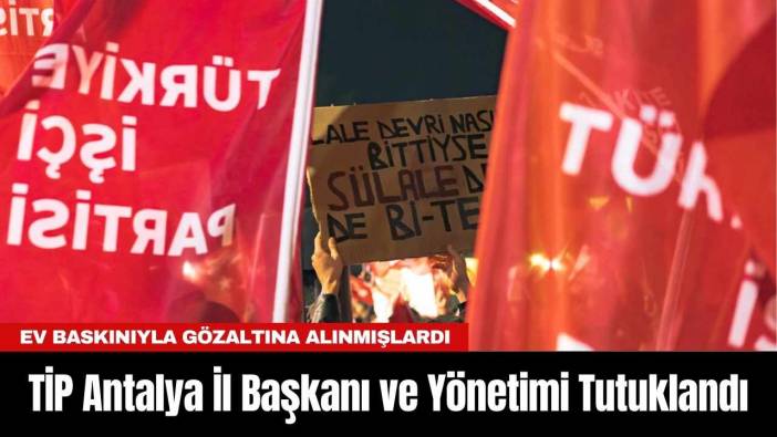 TİP Antalya İl Başkanı ve Yönetimi Tutuklandı