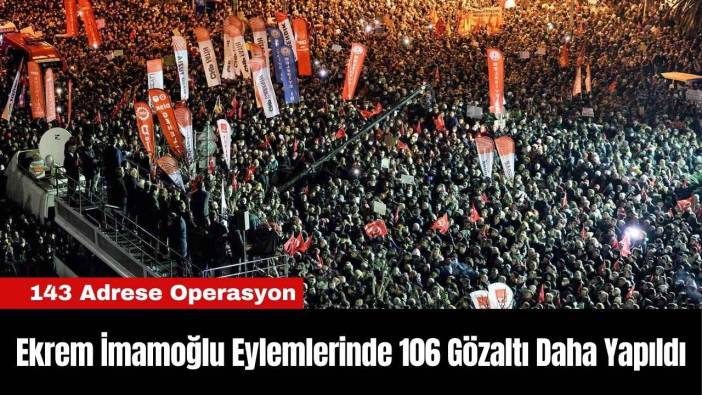Ekrem İmamoğlu Eylemlerinde 106 Gözaltı Daha Yapıldı