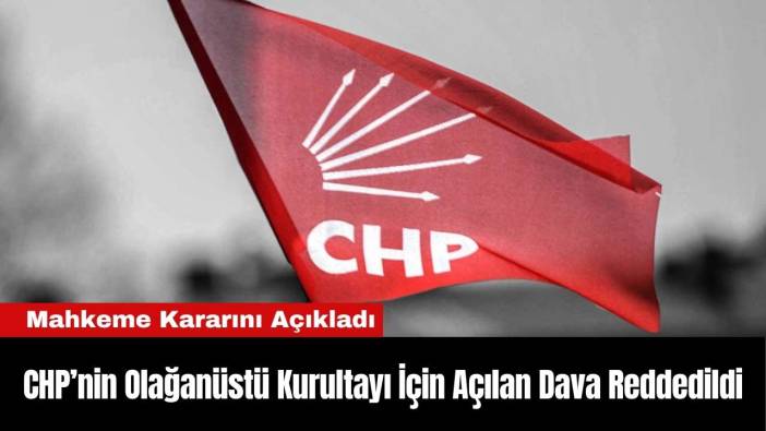 CHP’nin Olağanüstü Kurultayı İçin Açılan Dava Reddedildi