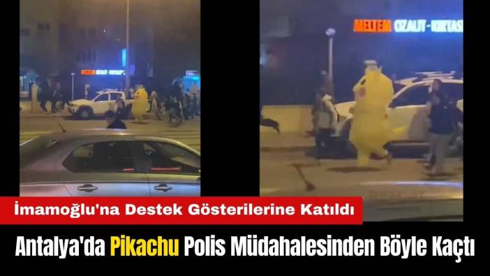 Antalya'da İmamoğlu'na Destek Veren Pikachu Polis Müdahalesinden Böyle Kaçtı