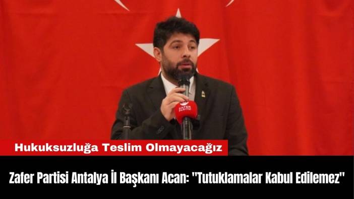 Zafer Partisi Antalya İl Başkanı Acan: 