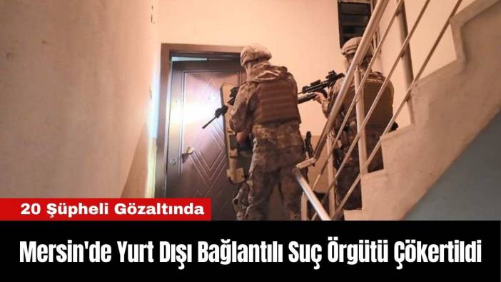 Mersin'de Yurt Dışı Bağlantılı Suç Örgütü Çökertildi