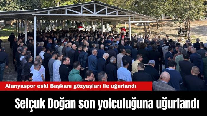Alanyaspor eski Başkanı Selçuk Doğan son yolculuğuna uğurlandı