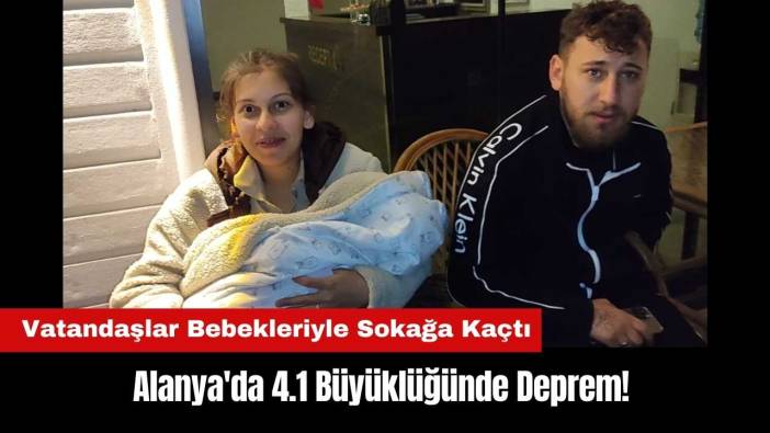 Alanya'da 4.1 Büyüklüğünde Deprem! Vatandaşlar Bebekleriyle Sokağa Kaçtı