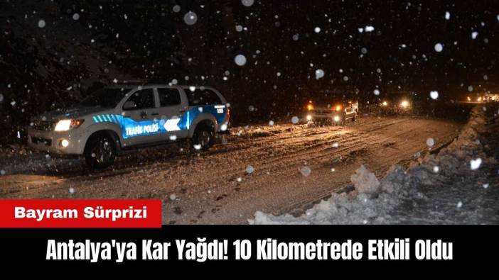 Antalya'ya Kar Yağdı! 10 Kilometrede Etkili Oldu