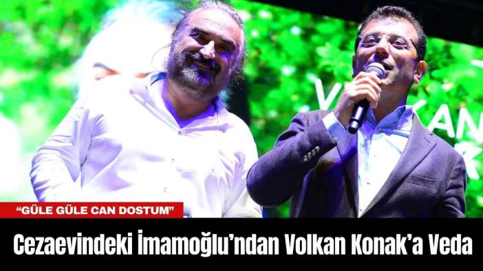 Cezaevindeki İmamoğlu’ndan Volkan Konak’a Veda