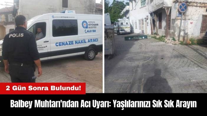 Balbey Muhtarı'ndan Acı Uyarı: Yaşlı Yakınlarınızı Sık Sık Arayın