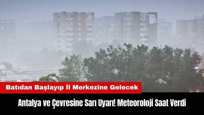 Antalya ve Çevresine Sarı Uyarı! Meteoroloji Saat Verdi