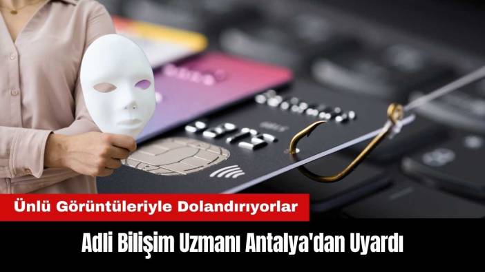 Adli Bilişim Uzmanı Antalya'dan Uyardı: Ünlü Görüntüleriyle Dolandırıyorlar