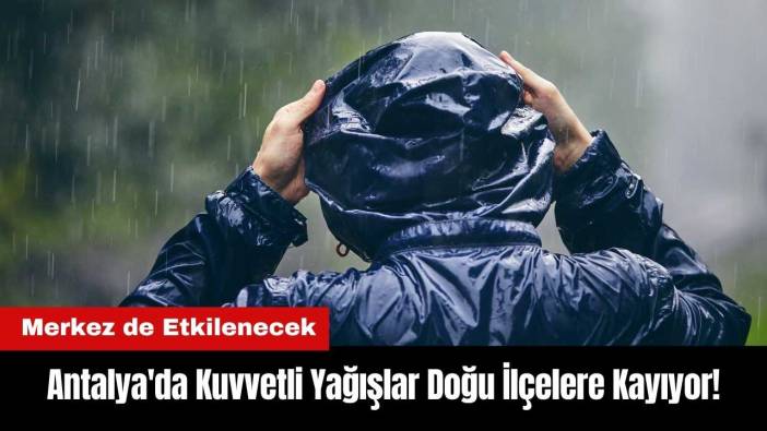Antalya'da Kuvvetli Yağışlar Merkez ve Doğu İlçelere Kayıyor