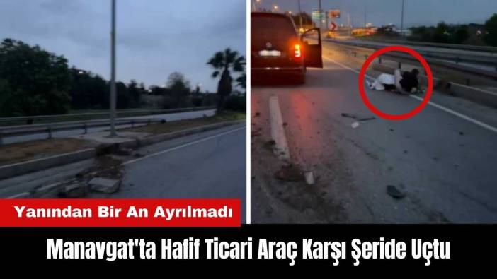 Manavgat'ta Hafif Ticari Araç Karşı Şeride Uçtu! Yanından Bir An Ayrılmadı