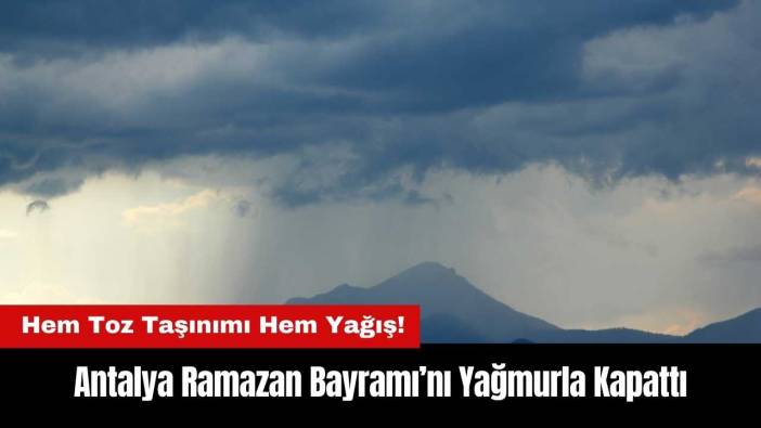 Antalya Bayramı Yağmurla Kapattı! Hem Toz Taşınımı Hem Yağış!