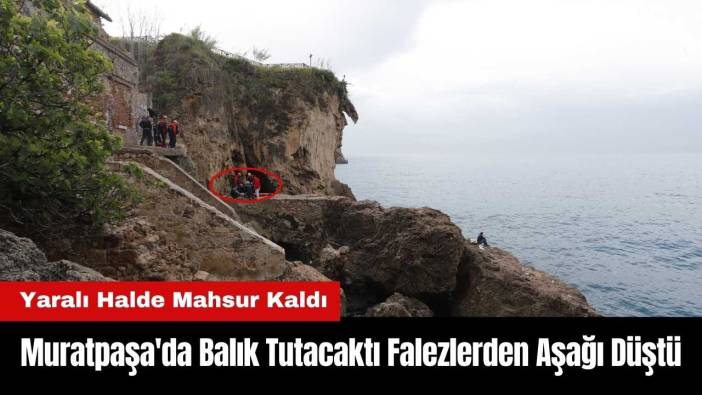 Muratpaşa'da Balık Tutacaktı Falezlerden Aşağı Düştü!