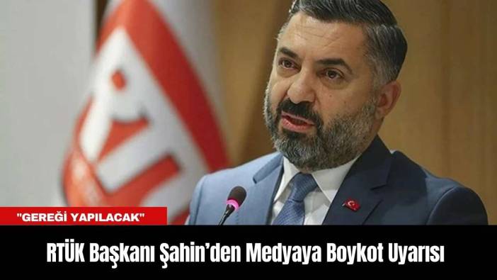 RTÜK Başkanı Şahin’den Medyaya Boykot Uyarısı: "Gereği Yapılacak"