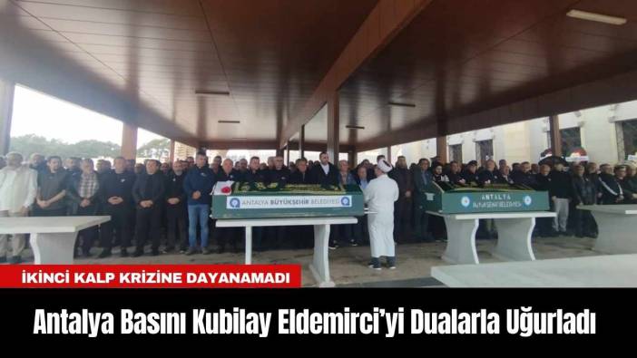 Antalya Basını Kubilay Eldemirci’yi Dualarla Uğurladı