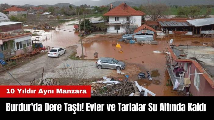 Burdur'da Dere Taştı! Evler ve Tarlalar Su Altında Kaldı
