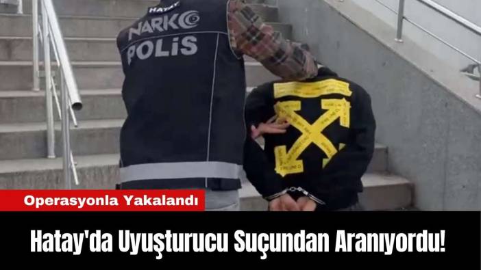 Hatay'da Uyuşturucu Suçundan Aranıyordu! Operasyonla Yakalandı