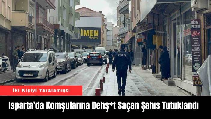 Isparta’da Komşularına Dehş*t Saçan Şahıs Tutuklandı