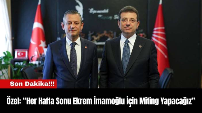 Özel: “Her Hafta Sonu Ekrem İmamoğlu İçin Miting Yapacağız”