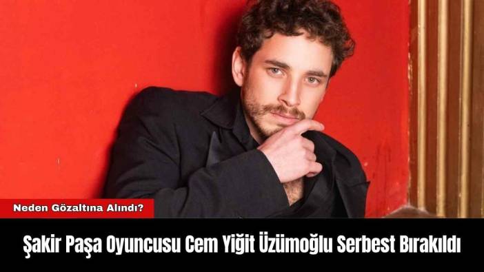 Şakir Paşa Oyuncusu Cem Yiğit Üzümoğlu Serbest Bırakıldı