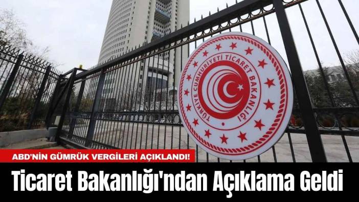 ABD'nin Gümrük Vergileri Açıklandı! Ticaret Bakanlığı'ndan Açıklama Geldi