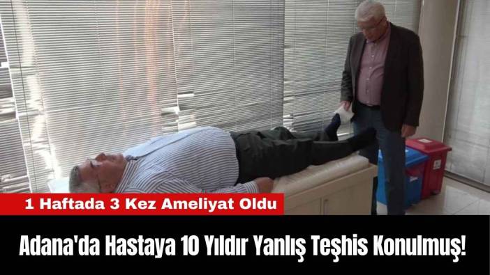 Adana'da Hastaya 10 Yıldır Yanlış Teşhis Konulmuş!