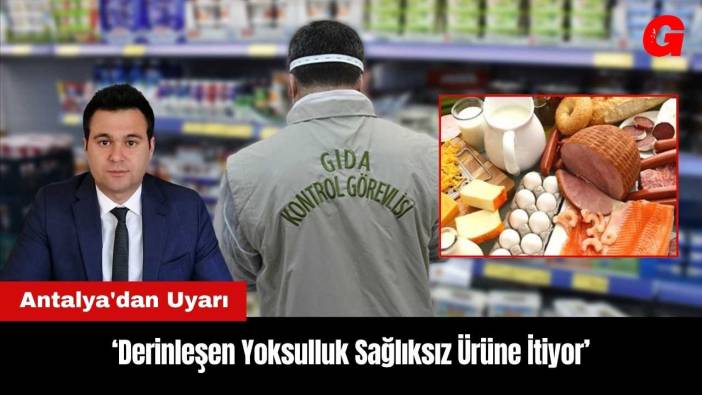 Antalya'dan Uyarı: Derinleşen Yoksulluk Sağlıksız Ürüne İtiyor