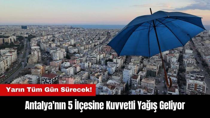 Antalya'nın 5 İlçesine Kuvvetli Yağış Geliyor! Yarın Tüm Gün Sürecek