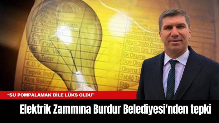 Elektrik Zammına Burdur Belediyesi'nden tepki: “Su Pompalamak Bile Lüks Oldu”