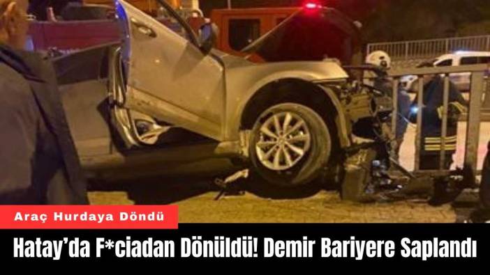 Hatay’da F*ciadan Dönüldü! Demir Bariyere Saplandı