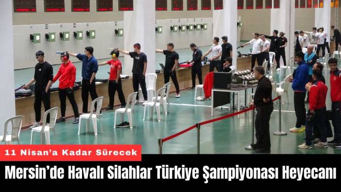 Mersin’de Havalı Silahlar Türkiye Şampiyonası Heyecanı