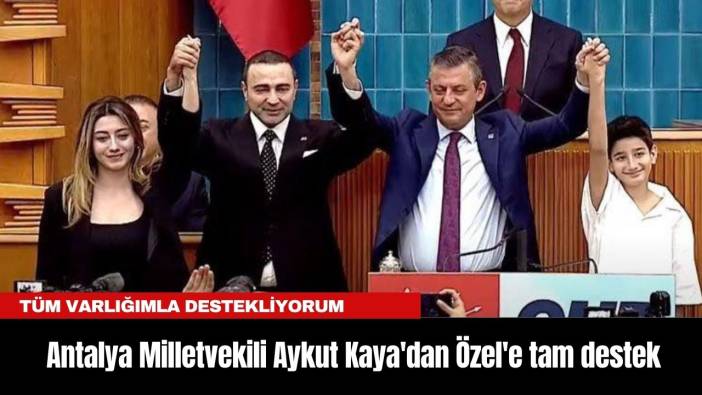 Antalya Milletvekili Aykut Kaya'dan Özel'e tam destek