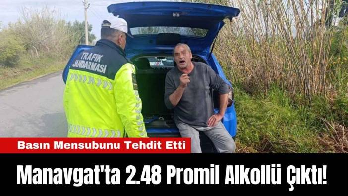 Manavgat'ta 2.48 Promil Alkollü Çıktı! Basın Mensubunu Tehdit Etti