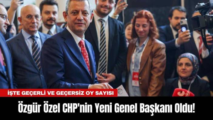 Özgür Özel CHP'nin Yeni Genel Başkanı Oldu! İşte Geçerli ve Geçersiz Oy Sayısı