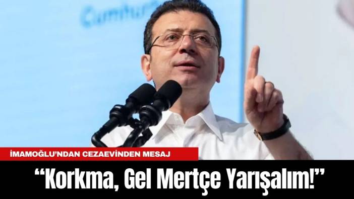 İmamoğlu’ndan Cezaevinden Mesaj: “Korkma, Gel Mertçe Yarışalım!”