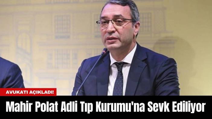 Mahir Polat Adli Tıp Kurumu'na Sevk Ediliyor