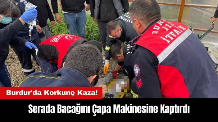Burdur'da Korkunç Kaza! Serada Bacağını Çapa Makinesine Kaptırdı