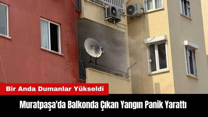 Muratpaşa'da Balkonda Çıkan Yangın Panik Yarattı