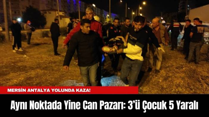 Mersin Antalya yolunda Kaza! Aynı Noktada Yine Can Pazarı: 3’ü Çocuk 5 Yaralı