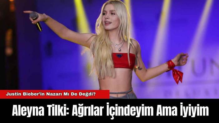 Aleyna Tilki: Ağrılar İçindeyim Ama İyiyim