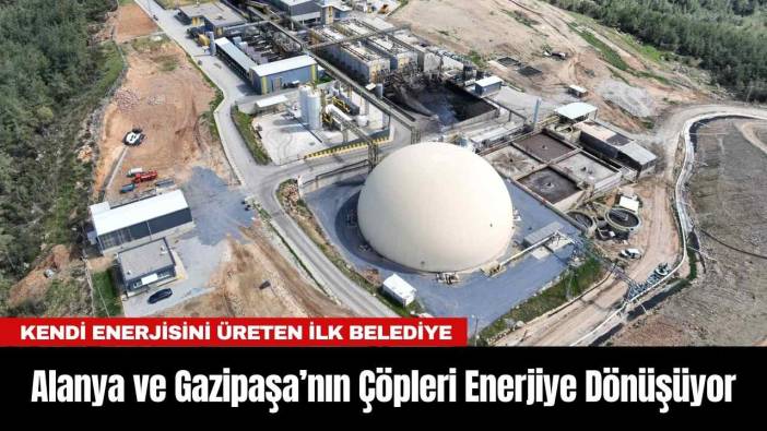 Alanya ve Gazipaşa’nın Çöpleri Enerjiye Dönüşüyor