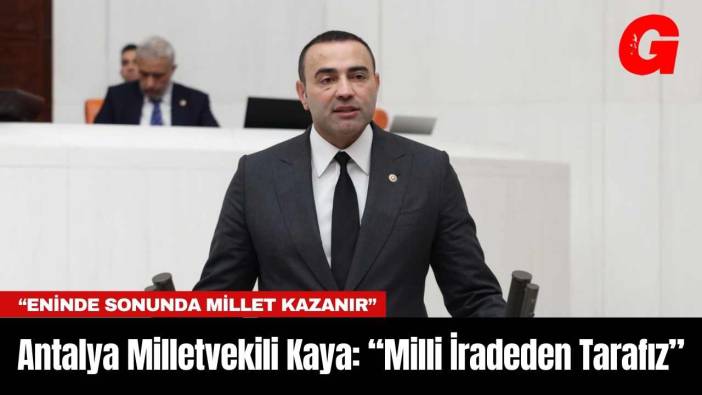 Antalya Milletvekili Kaya: “Milli İradeden Tarafız”